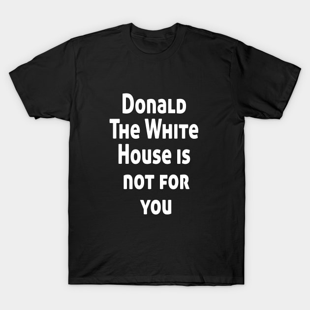 Donald The White House is not for you T-Shirt by Ghani Store